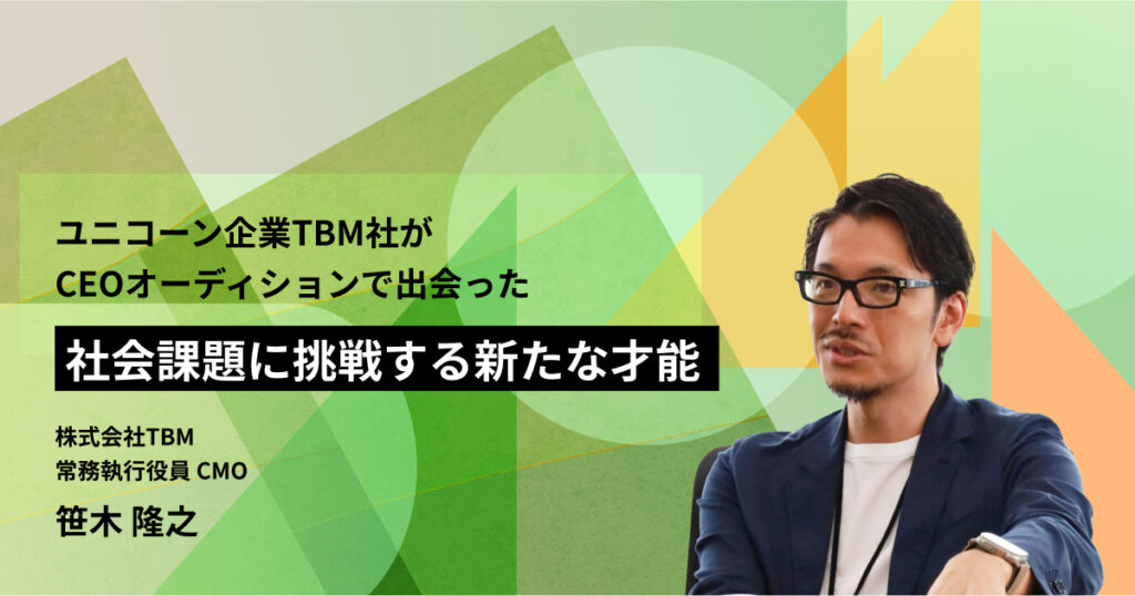 ユニコーン企業TBM社がCEOオーディションで出会った「社会課題に挑戦する新たな才能」